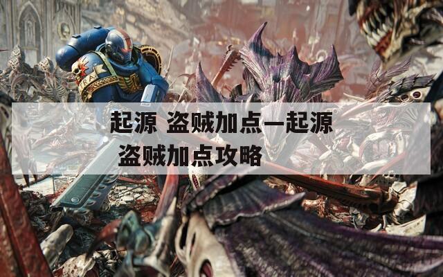 起源 盗贼加点—起源 盗贼加点攻略