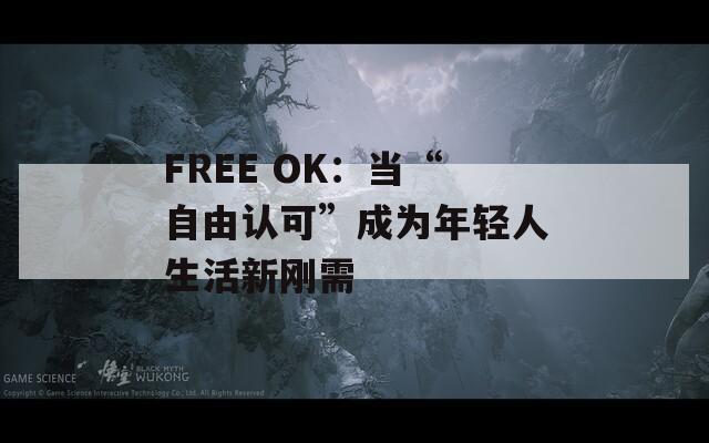 FREE OK：当“自由认可”成为年轻人生活新刚需