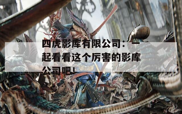 四虎影库有限公司：一起看看这个厉害的影库公司吧！