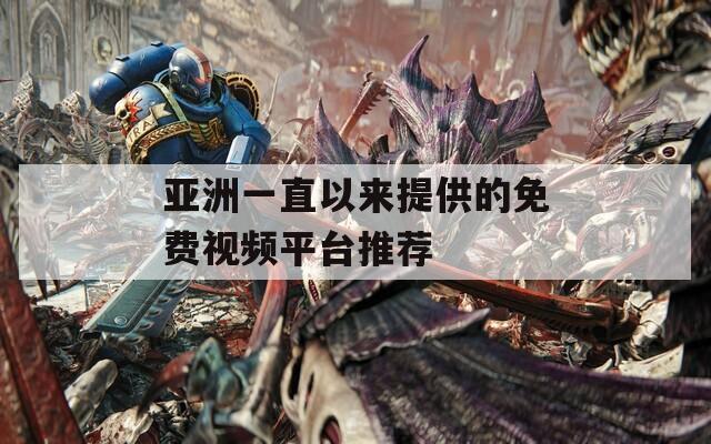 亚洲一直以来提供的免费视频平台推荐