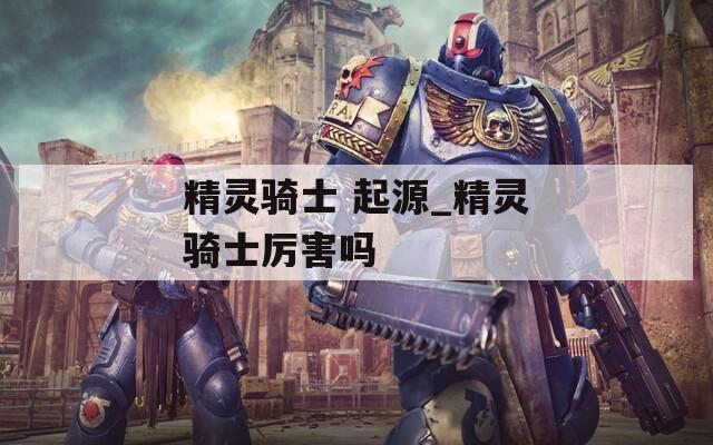 精灵骑士 起源_精灵骑士厉害吗