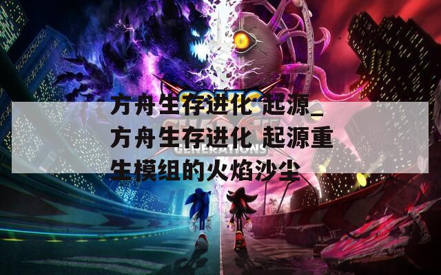 方舟生存进化 起源_方舟生存进化 起源重生模组的火焰沙尘