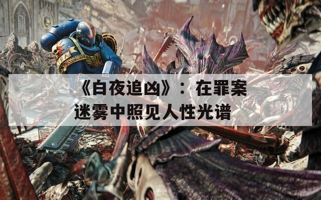 《白夜追凶》：在罪案迷雾中照见人性光谱