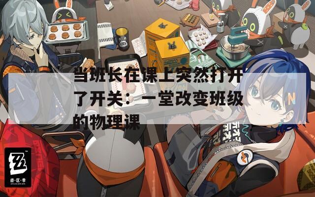 当班长在课上突然打开了开关：一堂改变班级的物理课