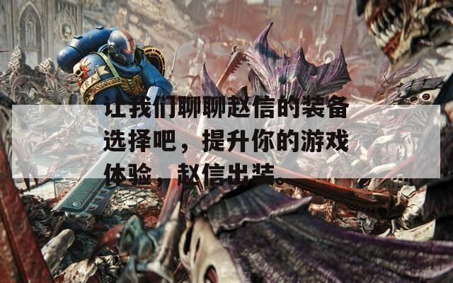 让我们聊聊赵信的装备选择吧，提升你的游戏体验，赵信出装。