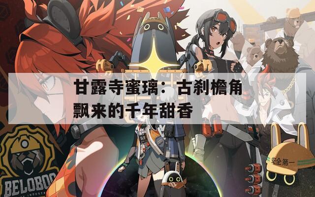 甘露寺蜜璃：古刹檐角飘来的千年甜香