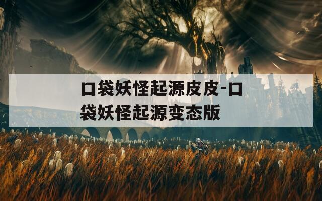 口袋妖怪起源皮皮-口袋妖怪起源变态版