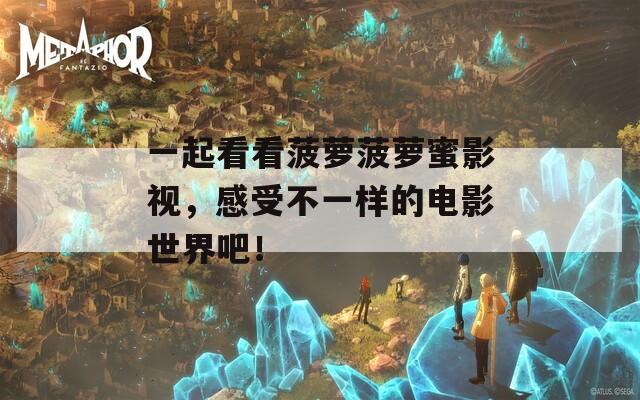 一起看看菠萝菠萝蜜影视，感受不一样的电影世界吧！