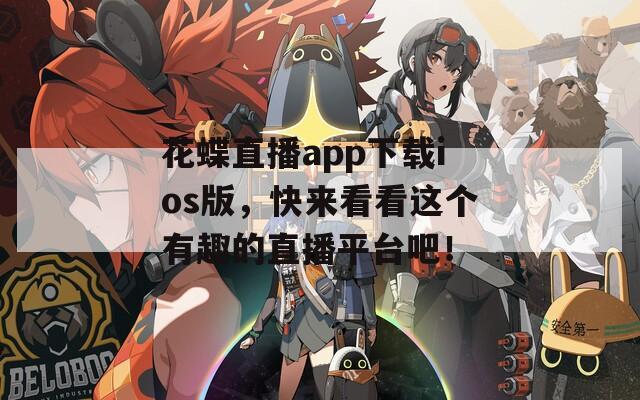 花蝶直播app下载ios版，快来看看这个有趣的直播平台吧！