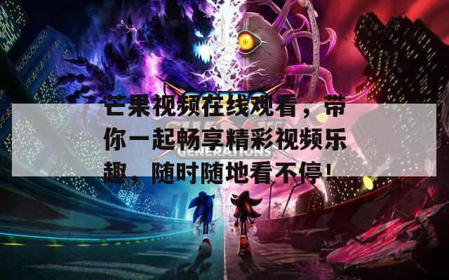 芒果视频在线观看，带你一起畅享精彩视频乐趣，随时随地看不停！