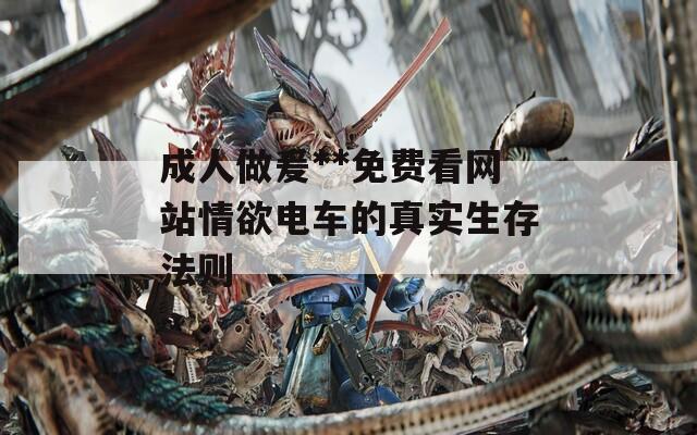 成人做爰**免费看网站情欲电车的真实生存法则