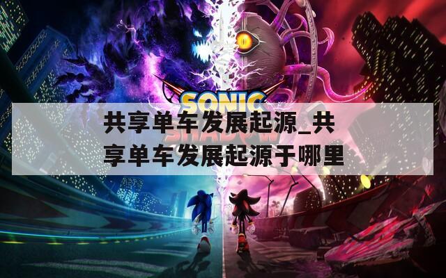 共享单车发展起源_共享单车发展起源于哪里