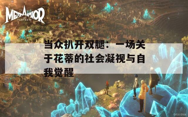 当众扒开双腿：一场关于花蒂的社会凝视与自我觉醒