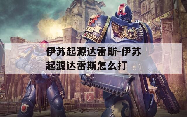 伊苏起源达雷斯-伊苏起源达雷斯怎么打