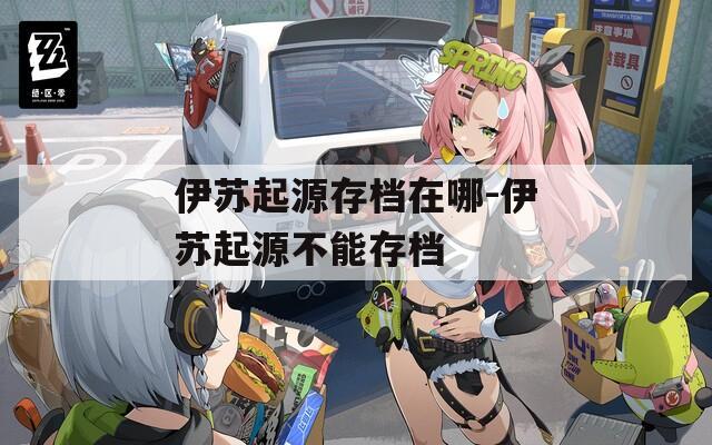 伊苏起源存档在哪-伊苏起源不能存档