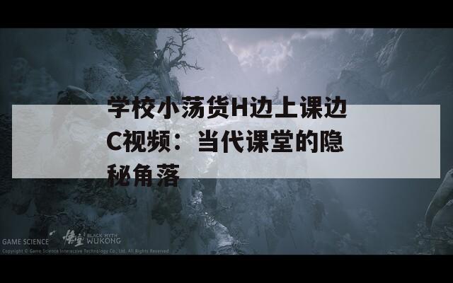 学校小荡货H边上课边C视频：当代课堂的隐秘角落