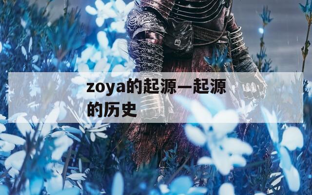 zoya的起源—起源的历史
