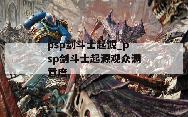 psp剑斗士起源_psp剑斗士起源观众满意度