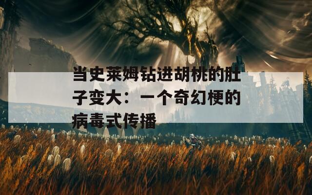 当史莱姆钻进胡桃的肚子变大：一个奇幻梗的病毒式传播