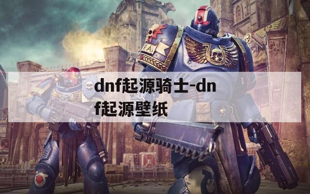 dnf起源骑士-dnf起源壁纸