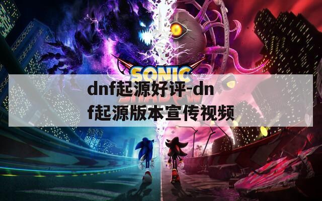 dnf起源好评-dnf起源版本宣传视频