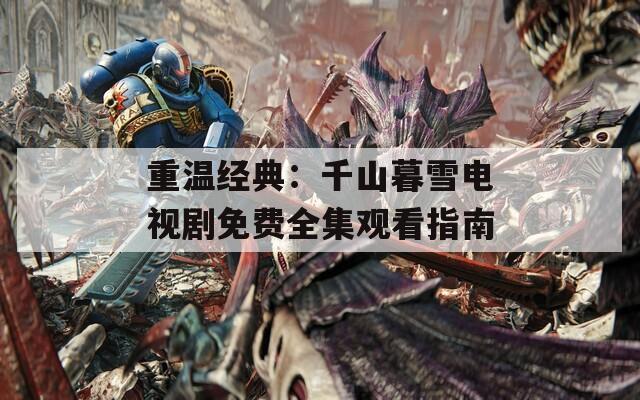 重温经典：千山暮雪电视剧免费全集观看指南