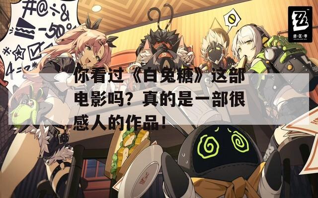 你看过《白兔糖》这部电影吗？真的是一部很感人的作品！