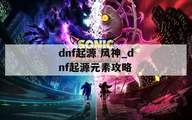 dnf起源 风神_dnf起源元素攻略