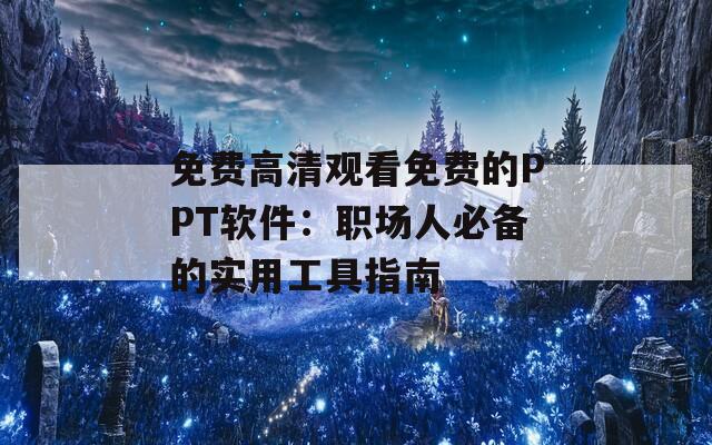 免费高清观看免费的PPT软件：职场人必备的实用工具指南