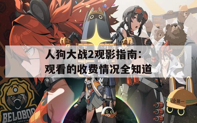 人狗大战2观影指南：观看的收费情况全知道
