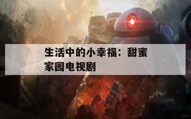 生活中的小幸福：甜蜜家园电视剧