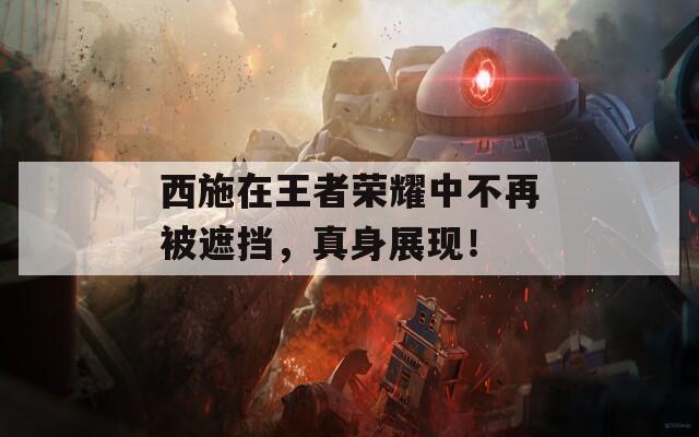 西施在王者荣耀中不再被遮挡，真身展现！