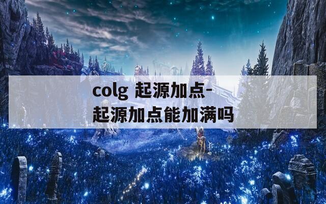 colg 起源加点-起源加点能加满吗