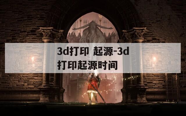 3d打印 起源-3d打印起源时间