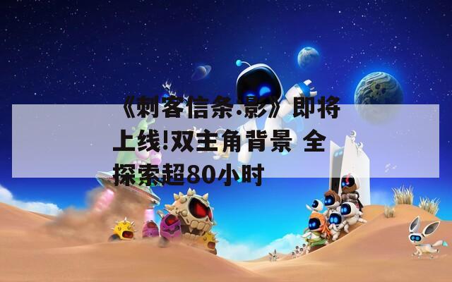 《刺客信条:影》即将上线!双主角背景 全探索超80小时