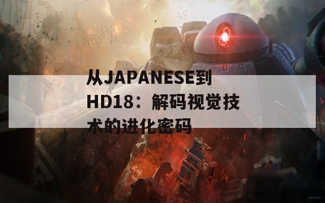 从JAPANESE到HD18：解码视觉技术的进化密码
