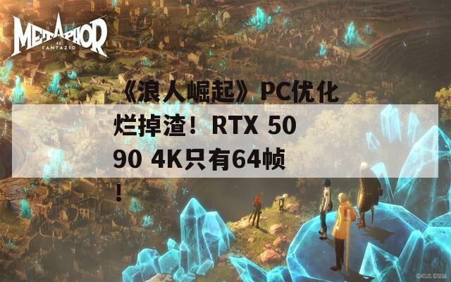 《浪人崛起》PC优化烂掉渣！RTX 5090 4K只有64帧！