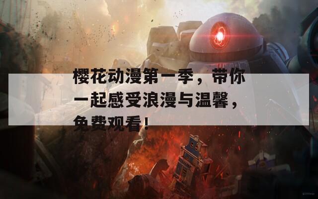 樱花动漫第一季，带你一起感受浪漫与温馨，免费观看！