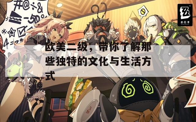 欧美二级，带你了解那些独特的文化与生活方式