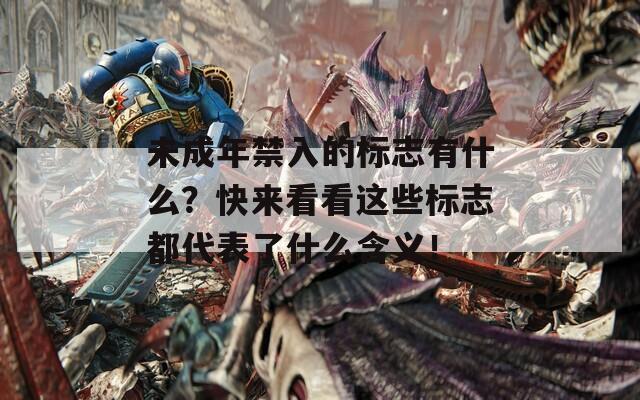 未成年禁入的标志有什么？快来看看这些标志都代表了什么含义！