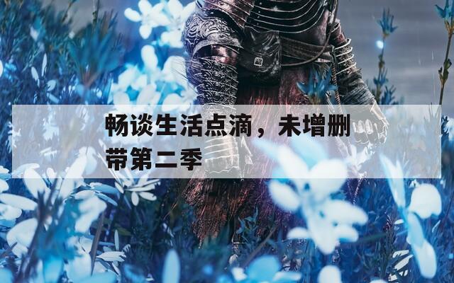 畅谈生活点滴，未增删带第二季