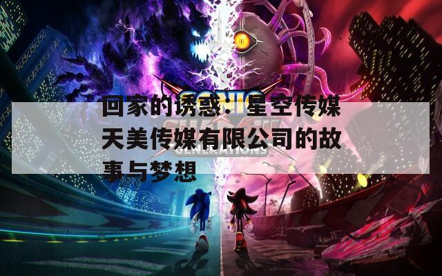 回家的诱惑：星空传媒天美传媒有限公司的故事与梦想
