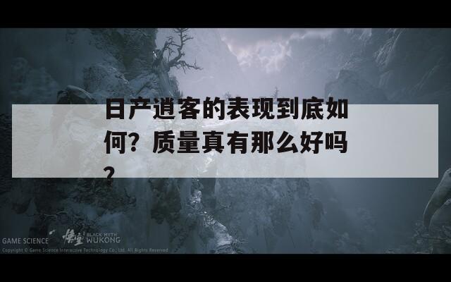 日产逍客的表现到底如何？质量真有那么好吗？