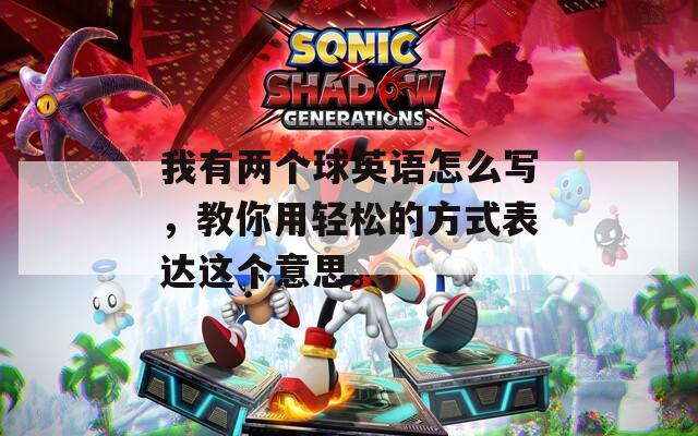我有两个球英语怎么写，教你用轻松的方式表达这个意思。
