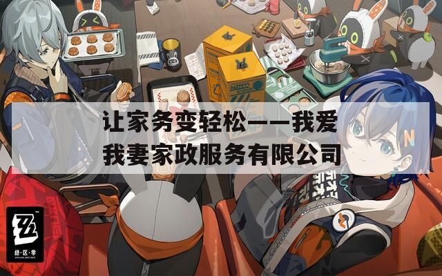 让家务变轻松——我爱我妻家政服务有限公司