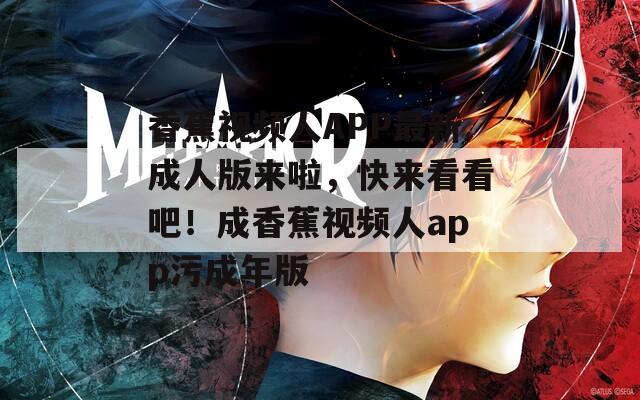 香蕉视频人APP最新成人版来啦，快来看看吧！成香蕉视频人app污成年版