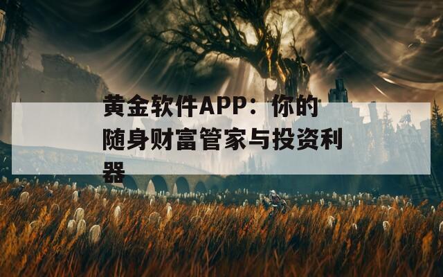 黄金软件APP：你的随身财富管家与投资利器