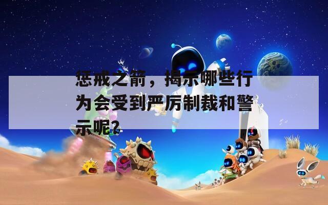惩戒之箭，揭示哪些行为会受到严厉制裁和警示呢？
