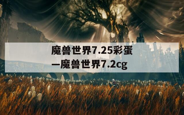 魔兽世界7.25彩蛋—魔兽世界7.2cg