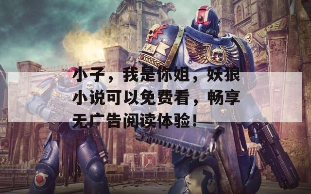 小子，我是你姐，妖狼小说可以免费看，畅享无广告阅读体验！